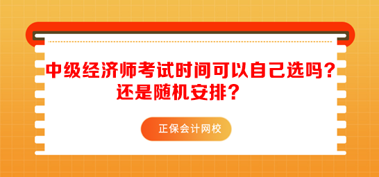 中級經(jīng)濟師考試時間可以自己選嗎？還是隨機安排？