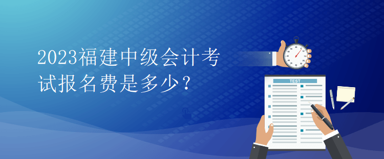 2023福建中級(jí)會(huì)計(jì)考試報(bào)名費(fèi)是多少？