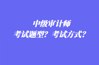 中級審計(jì)師考試題型？考試方式？