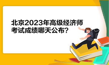 北京2023年高級(jí)經(jīng)濟(jì)師考試成績(jī)哪天公布？