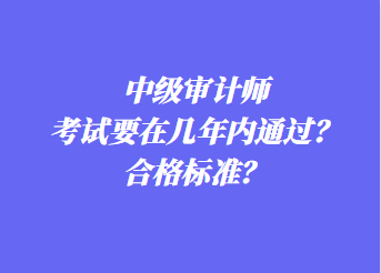 中級審計師考試要在幾年內(nèi)通過？合格標準？