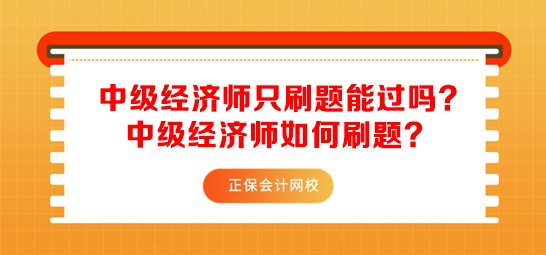 中級(jí)經(jīng)濟(jì)師只刷題能過(guò)嗎？中級(jí)經(jīng)濟(jì)師如何刷題？