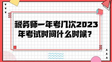 稅務(wù)師一年考幾次？2023年考試時(shí)間是什么時(shí)候？