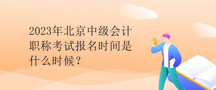 2023年北京中級會(huì)計(jì)職稱考試報(bào)名時(shí)間是什么時(shí)候？