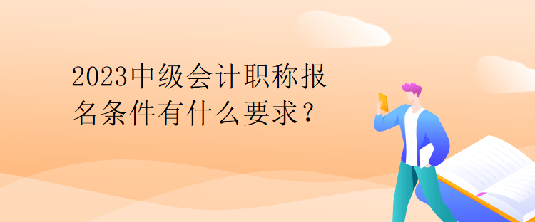 2023中級會計職稱報名條件有什么要求？