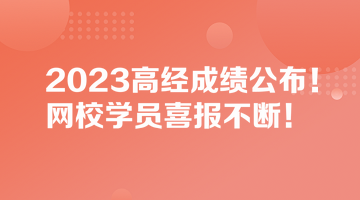 2023高經(jīng)成績公布！網(wǎng)校學(xué)員喜報不斷！