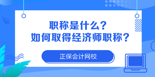 職稱是什么？如何取得經(jīng)濟(jì)師職稱？