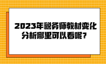 2023年稅務(wù)師教材變化分析哪里可以看呢？