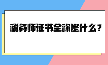 稅務(wù)師證書全稱是什么？