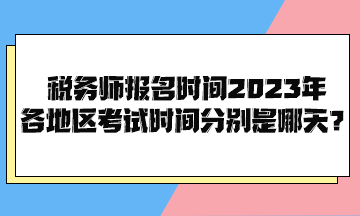 稅務師報名時間2023年各地區(qū)考試時間分別是哪天？