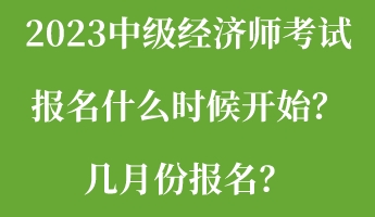 2023中級經(jīng)濟(jì)師考試報名什么時候開始？幾月份報名？