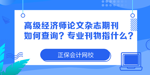 高級經(jīng)濟師論文雜志期刊如何查詢？專業(yè)刊物指什么？