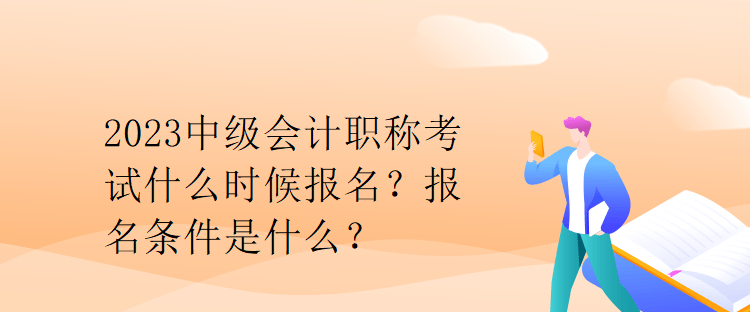 2023中級(jí)會(huì)計(jì)職稱考試什么時(shí)候報(bào)名？報(bào)名條件是什么？