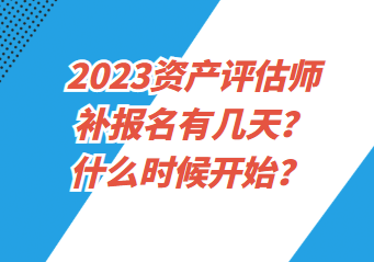 2023資產(chǎn)評(píng)估師補(bǔ)報(bào)名有幾天？什么時(shí)候開(kāi)始？