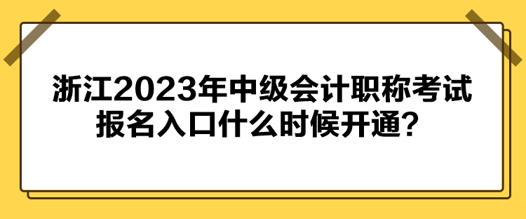 浙江2023年中級(jí)會(huì)計(jì)職稱考試報(bào)名入口什么時(shí)候開通？