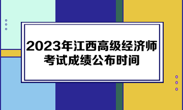 2023年江西高級(jí)經(jīng)濟(jì)師考試成績(jī)公布時(shí)間