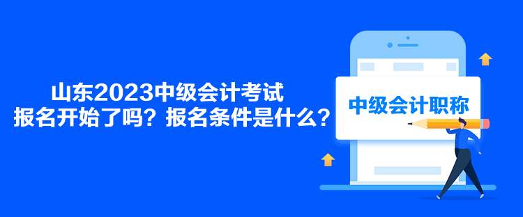 山東2023中級會計考試報名開始了嗎？報名條件是什么？