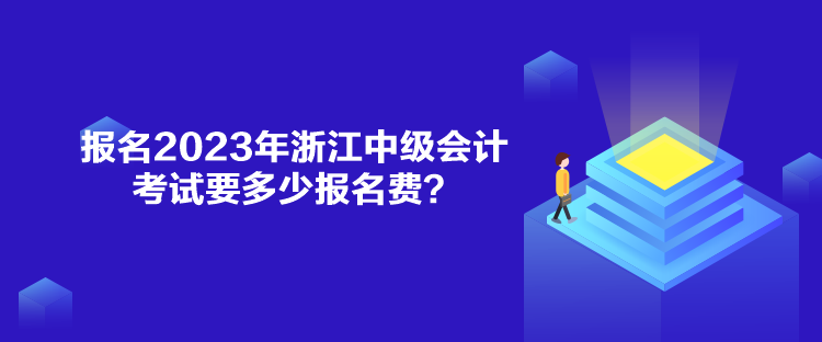 報(bào)名2023年浙江中級(jí)會(huì)計(jì)考試要多少報(bào)名費(fèi)？