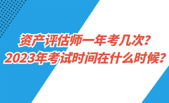 資產(chǎn)評(píng)估師一年考幾次？2023年考試時(shí)間在什么時(shí)候？