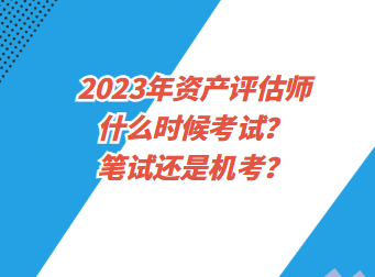 2023年資產(chǎn)評(píng)估師什么時(shí)候考試？筆試還是機(jī)考？