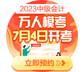 2023中級會計(jì)萬人模考7月4日開啟 預(yù)約?？奸_通提醒>