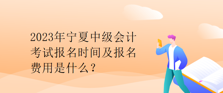 2023年寧夏中級會計考試報名時間及報名費用是什么？