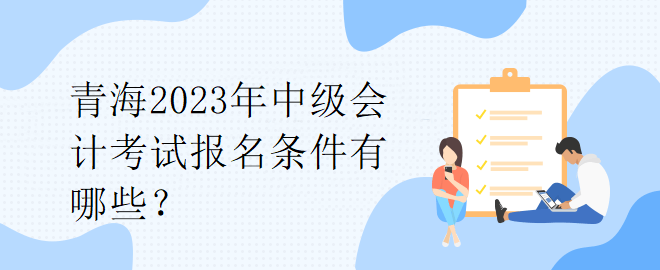 青海2023年中級會計考試報名條件有哪些？