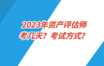 2023年資產(chǎn)評(píng)估師考幾天？考試方式？