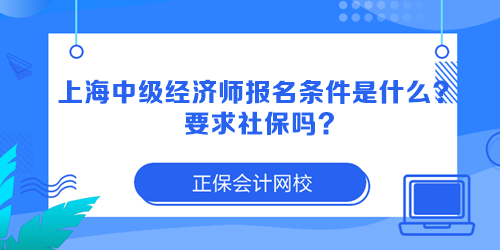 上海中級經(jīng)濟(jì)師報名條件是什么？要求社保嗎？