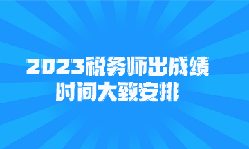 2023稅務(wù)師出成績時(shí)間大致安排