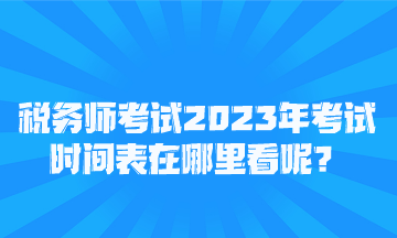 稅務(wù)師考試2023年考試時(shí)間表在哪里看呢？