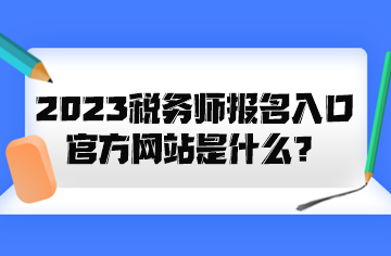 2023稅務(wù)師報名入口官方網(wǎng)站是什么？