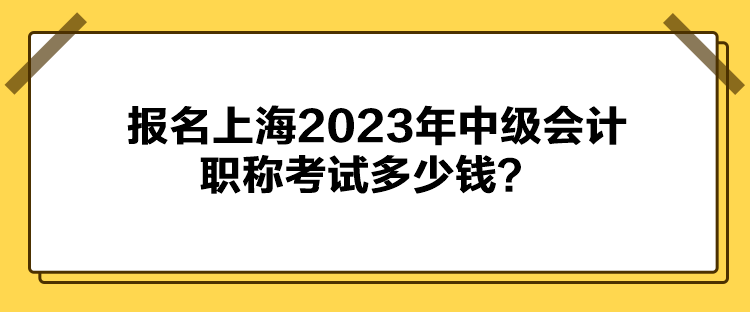 報名上海2023年中級會計職稱考試多少錢？