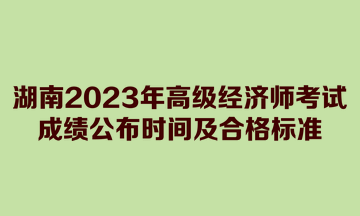 湖南2023年高級(jí)經(jīng)濟(jì)師考試成績公布時(shí)間及合格標(biāo)準(zhǔn)