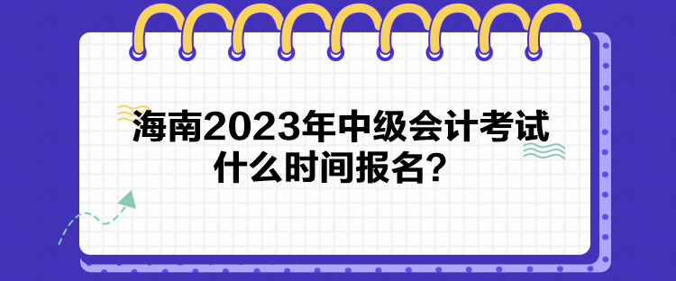 海南2023年中級會計考試什么時間報名？