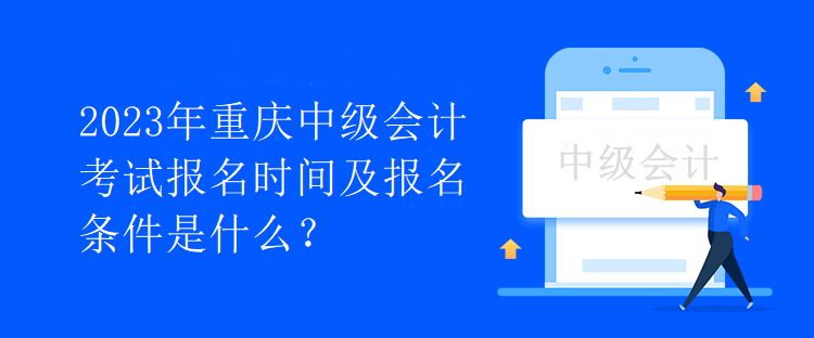 2023年重慶中級會計考試報名時間及報名條件是什么？