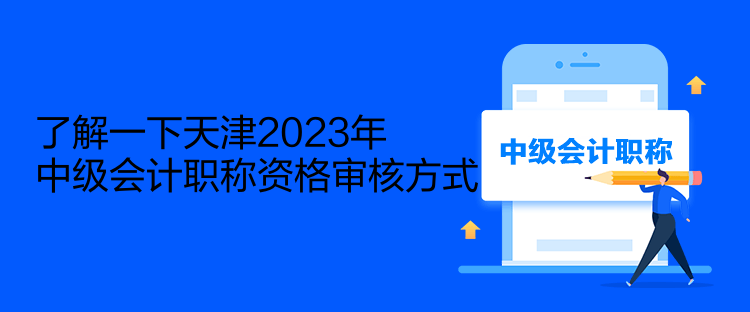 了解一下天津2023年中級(jí)會(huì)計(jì)職稱(chēng)資格審核方式