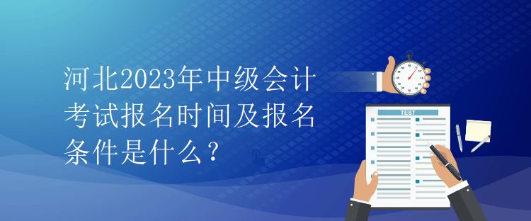 河北2023年中級會計(jì)考試報(bào)名時(shí)間及報(bào)名條件是什么？