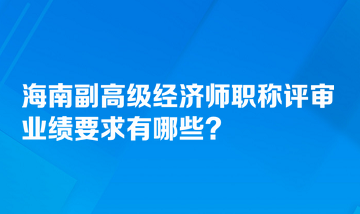 海南副高級(jí)經(jīng)濟(jì)師職稱評(píng)審業(yè)績(jī)要求有哪些？