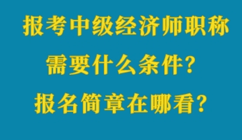 報(bào)考中級(jí)經(jīng)濟(jì)師職稱需要什么條件？報(bào)名簡(jiǎn)章在哪看？