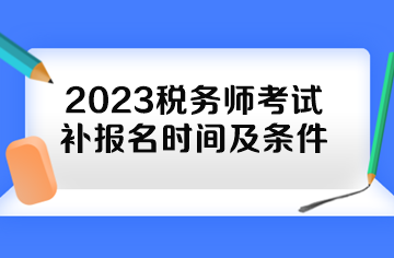 2023稅務(wù)師考試補(bǔ)報(bào)名時(shí)間