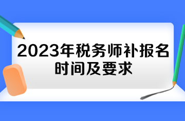 2023年稅務(wù)師補報名時間及要求