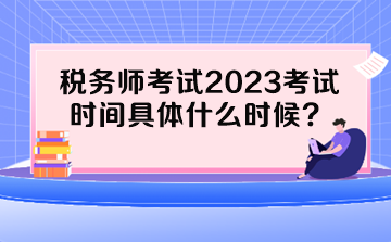 稅務(wù)師考試2023考試時間具體什么時候？