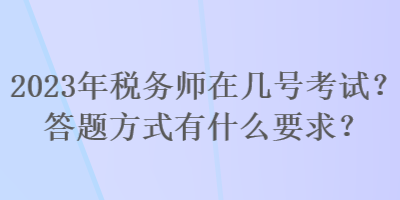 2023年稅務(wù)師在幾號考試？答題方式有什么要求？