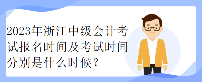 2023年浙江中級(jí)會(huì)計(jì)考試報(bào)名時(shí)間及考試時(shí)間分別是什么時(shí)候？