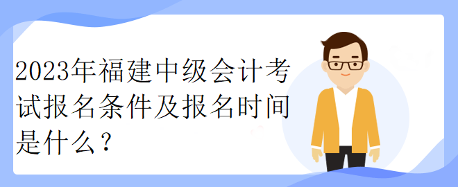 2023年福建中級會計考試報名條件及報名時間是什么？