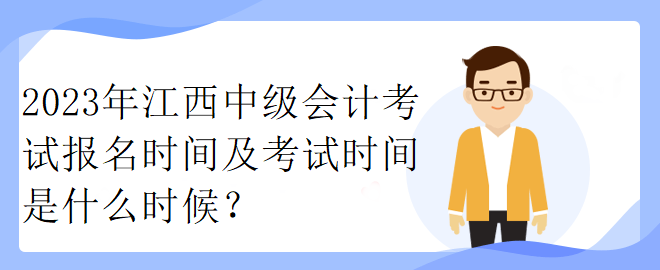 2023年江西中級(jí)會(huì)計(jì)考試報(bào)名時(shí)間及考試時(shí)間是什么時(shí)候？