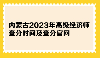 內(nèi)蒙古2023年高級經(jīng)濟師查分時間及查分官網(wǎng)