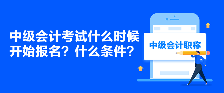 中級會計考試什么時候開始報名？什么條件？