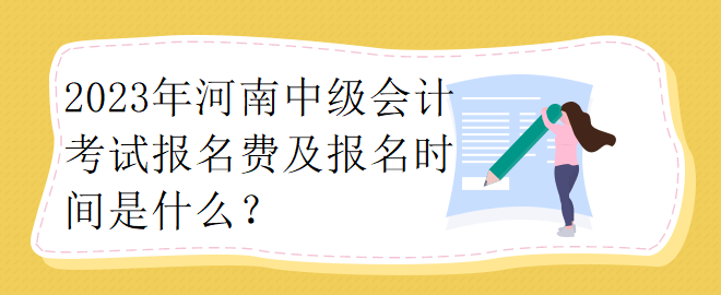 2023年河南中級(jí)會(huì)計(jì)考試報(bào)名費(fèi)及報(bào)名時(shí)間是什么？